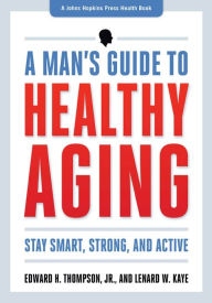 Title: A Man's Guide to Healthy Aging: Stay Smart, Strong, and Active, Author: Edward H. Thompson Jr.