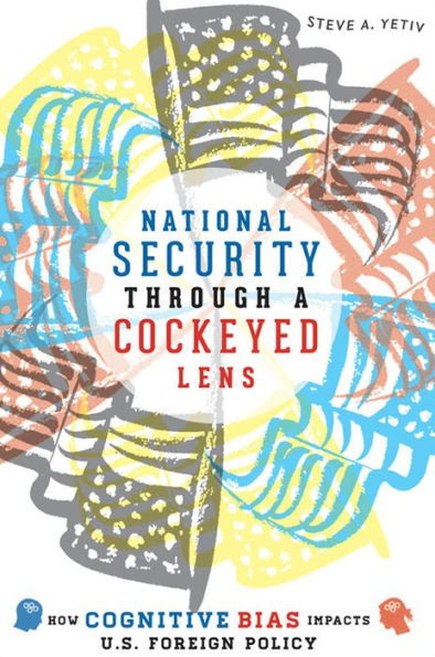 National Security Through a Cockeyed Lens: How Cognitive Bias Impacts U.S. Foreign Policy