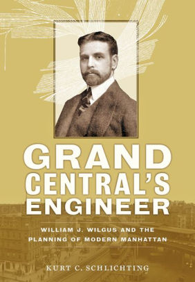 Grand Central S Engineer William J Wilgus And The Planning Of