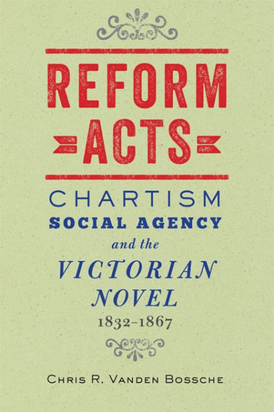 Reform Acts: Chartism, Social Agency, and the Victorian Novel, 1832-1867