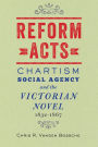 Reform Acts: Chartism, Social Agency, and the Victorian Novel, 1832-1867