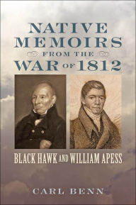 Title: Native Memoirs from the War of 1812: Black Hawk and William Apess, Author: Carl Benn