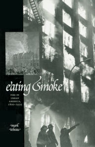 Title: Eating Smoke: Fire in Urban America, 1800-1950, Author: Mark Tebeau