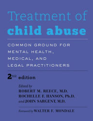 Title: Treatment of Child Abuse: Common Ground for Mental Health, Medical, and Legal Practitioners, Author: Robert M. Reece