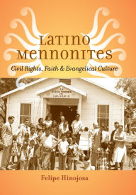 Title: Latino Mennonites: Civil Rights, Faith, and Evangelical Culture, Author: Felipe Hinojosa