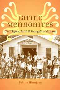 Title: Latino Mennonites: Civil Rights, Faith, and Evangelical Culture, Author: Felipe Hinojosa