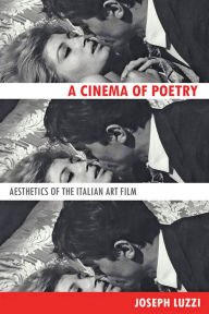 Title: A Cinema of Poetry: Aesthetics of the Italian Art Film, Author: Joseph Luzzi