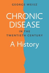 Title: Chronic Disease in the Twentieth Century: A History, Author: George Weisz