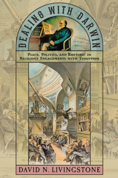 Dealing with Darwin: Place, Politics, and Rhetoric in Religious Engagements with Evolution