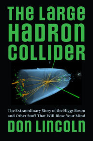 Title: The Large Hadron Collider: The Extraordinary Story of the Higgs Boson and Other Stuff That Will Blow Your Mind, Author: Don Lincoln