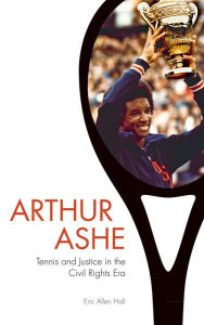 Title: Arthur Ashe: Tennis and Justice in the Civil Rights Era, Author: Eric Allen Hall