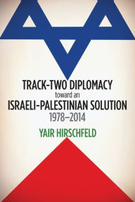 Title: Track-Two Diplomacy toward an Israeli-Palestinian Solution, 1978-2014, Author: Yair Hirschfeld