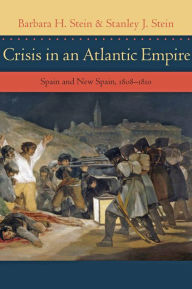 Title: Crisis in an Atlantic Empire: Spain and New Spain, 1808-1810, Author: Barbara H. Stein