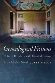 Title: Genealogical Fictions: Cultural Periphery and Historical Change in the Modern Novel, Author: Jobst Welge