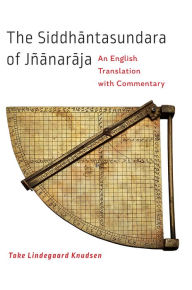 Title: The Siddhantasundara of Jñanaraja: An English Translation with Commentary, Author: Toke Lindegaard Knudsen