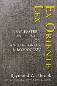 Title: Ex Oriente Lex: Near Eastern Influences on Ancient Greek and Roman Law, Author: Raymond Westbrook