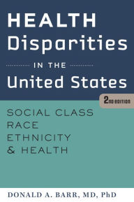 Title: Health Disparities in the United States: Social Class, Race, Ethnicity, and Health / Edition 2, Author: Donald A. Barr