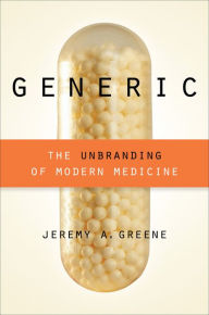 Title: Generic: The Unbranding of Modern Medicine, Author: Jeremy A. Greene