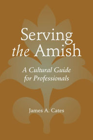 Title: Serving the Amish: A Cultural Guide for Professionals, Author: James A. Cates