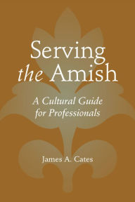 Title: Serving the Amish: A Cultural Guide for Professionals, Author: James A. Cates