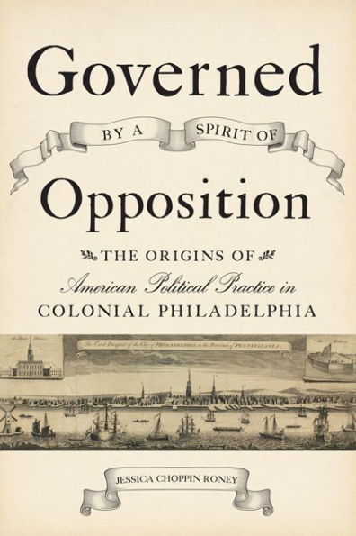 Governed by a Spirit of Opposition: The Origins American Political Practice Colonial Philadelphia