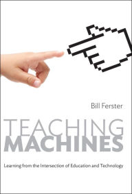 Title: Teaching Machines: Learning from the Intersection of Education and Technology, Author: Bill Ferster