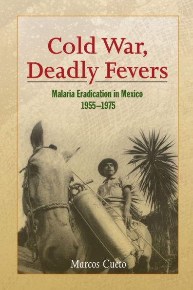 Cold War, Deadly Fevers: Malaria Eradication in Mexico, 1955-1975