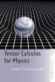 Title: Tensor Calculus for Physics: A Concise Guide, Author: Dwight E. Neuenschwander