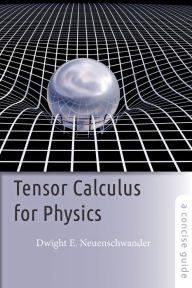 Title: Tensor Calculus for Physics: A Concise Guide, Author: Dwight E. Neuenschwander