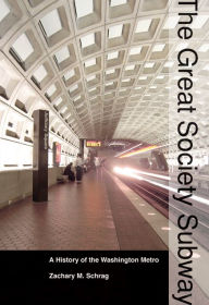 Title: The Great Society Subway: A History of the Washington Metro, Author: Zachary M. Schrag