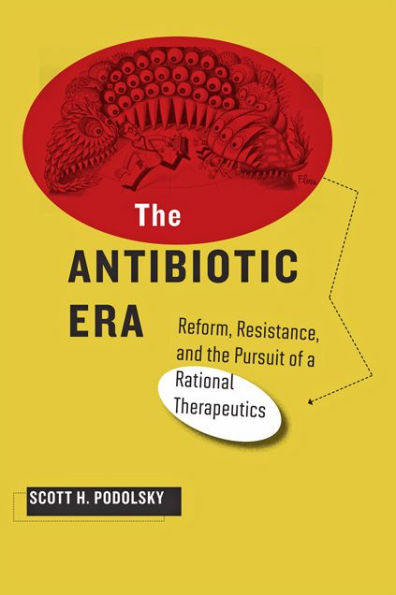 the Antibiotic Era: Reform, Resistance, and Pursuit of a Rational Therapeutics