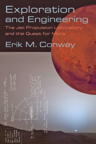 Title: Exploration and Engineering: The Jet Propulsion Laboratory and the Quest for Mars, Author: Erik M. Conway