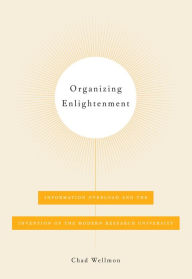 Title: Organizing Enlightenment: Information Overload and the Invention of the Modern Research University, Author: Chad Wellmon