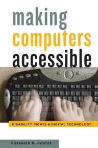 Title: Making Computers Accessible: Disability Rights and Digital Technology, Author: Elizabeth R. Petrick