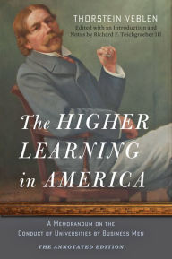 Title: The Higher Learning in America: The Annotated Edition: A Memorandum on the Conduct of Universities by Business Men, Author: Thorstein Veblen