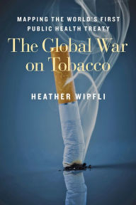 Title: The Global War on Tobacco: Mapping the World's First Public Health Treaty, Author: Heather Wipfli