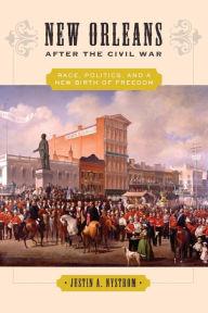 Title: New Orleans after the Civil War: Race, Politics, and a New Birth of Freedom, Author: Justin A. Nystrom