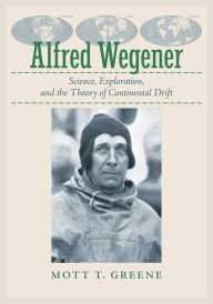 Title: Alfred Wegener: Science, Exploration, and the Theory of Continental Drift, Author: Mott T. Greene