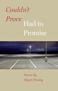 Title: Couldn't Prove, Had to Promise, Author: Wyatt Prunty
