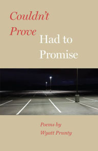 Title: Couldn't Prove, Had to Promise, Author: Wyatt Prunty