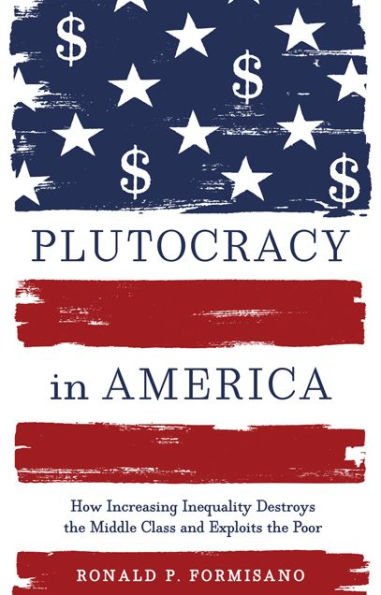 Plutocracy America: How Increasing Inequality Destroys the Middle Class and Exploits Poor
