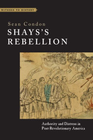 Title: Shays's Rebellion: Authority and Distress in Post-Revolutionary America, Author: Sean Condon
