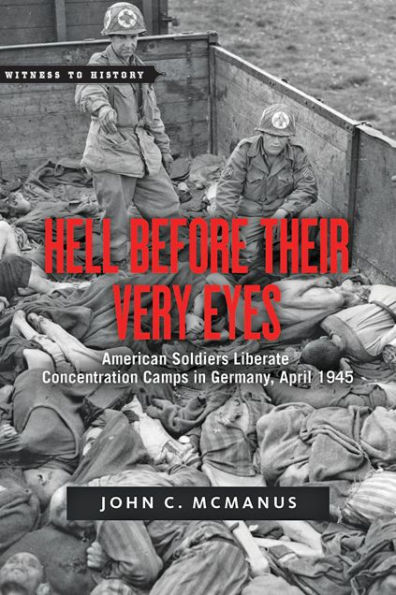 Hell Before Their Very Eyes: American Soldiers Liberate Concentration Camps Germany, April 1945