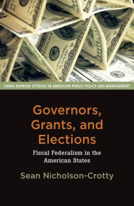 Title: Governors, Grants, and Elections: Fiscal Federalism in the American States, Author: Sean Nicholson-Crotty