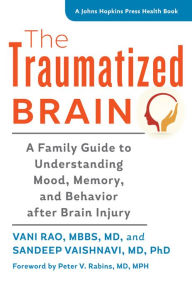 Title: The Traumatized Brain: A Family Guide to Understanding Mood, Memory, and Behavior after Brain Injury, Author: Vani Rao