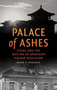 Title: Palace of Ashes: China and the Decline of American Higher Education, Author: Mark S. Ferrara