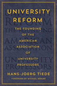 Title: University Reform: The Founding of the American Association of University Professors, Author: Hans-Joerg Tiede