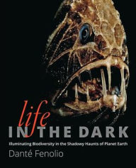Title: Life in the Dark: Illuminating Biodiversity in the Shadowy Haunts of Planet Earth, Author: Danté Fenolio