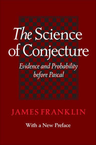 Title: The Science of Conjecture: Evidence and Probability before Pascal, Author: James Franklin