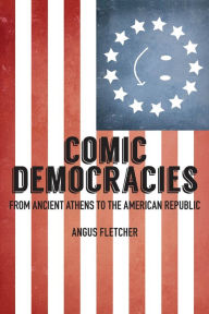 Title: Comic Democracies: From Ancient Athens to the American Republic, Author: Angus Fletcher